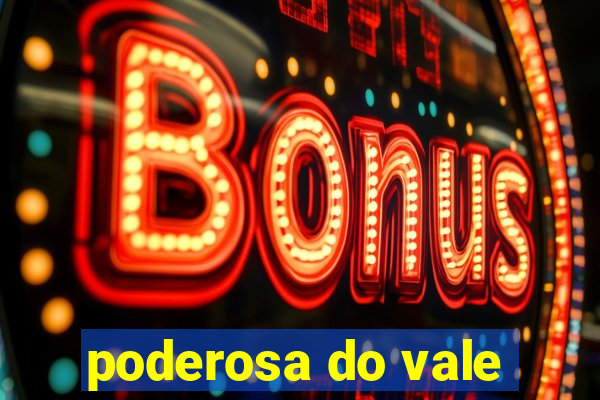 poderosa do vale